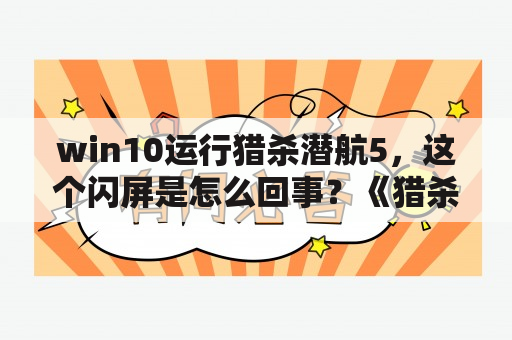 win10运行猎杀潜航5，这个闪屏是怎么回事？《猎杀潜航4之太平洋之狼-U型潜艇任务》对电脑配置的要求？