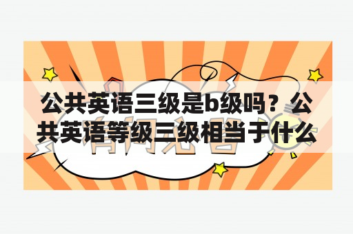 公共英语三级是b级吗？公共英语等级三级相当于什么水平？