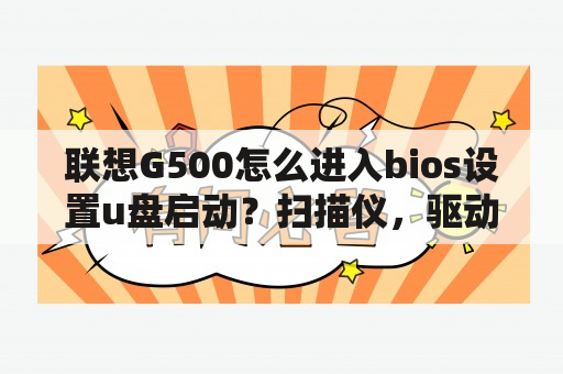 联想G500怎么进入bios设置u盘启动？扫描仪，驱动装好了，快捷图标没有，可以解决吗？