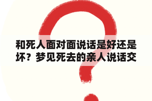 和死人面对面说话是好还是坏？梦见死去的亲人说话交流