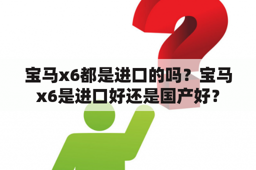 宝马x6都是进口的吗？宝马x6是进口好还是国产好？