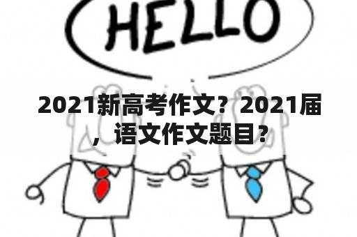 2021新高考作文？2021届，语文作文题目？