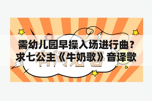 需幼儿园早操入场进行曲？求七公主《牛奶歌》音译歌词？