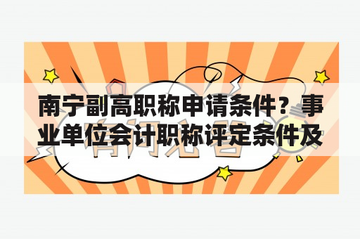 南宁副高职称申请条件？事业单位会计职称评定条件及流程？