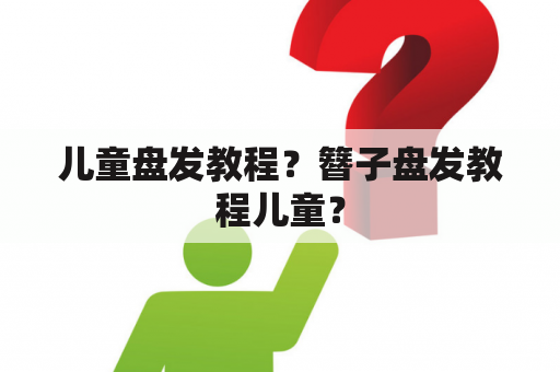 儿童盘发教程？簪子盘发教程儿童？