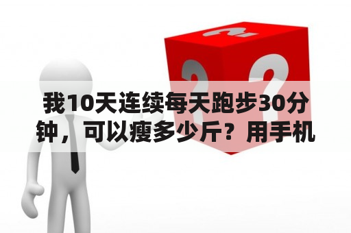 我10天连续每天跑步30分钟，可以瘦多少斤？用手机怎么下载健身操到u盘