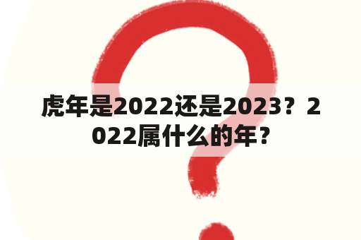 虎年是2022还是2023？2022属什么的年？