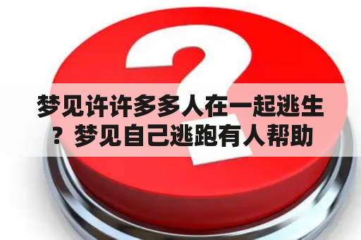 梦见许许多多人在一起逃生？梦见自己逃跑有人帮助