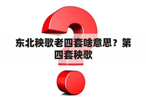 东北秧歌老四套啥意思？第四套秧歌