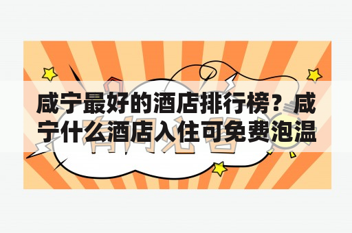 咸宁最好的酒店排行榜？咸宁什么酒店入住可免费泡温泉？