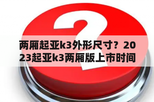 两厢起亚k3外形尺寸？2023起亚k3两厢版上市时间？