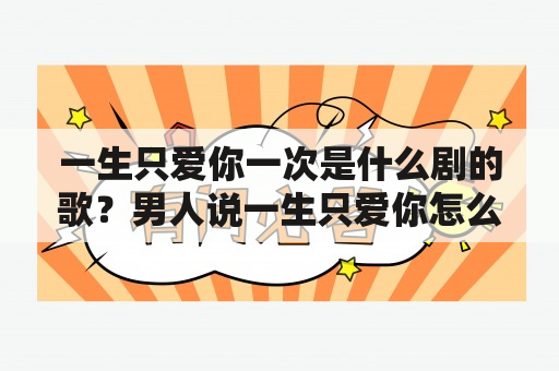 一生只爱你一次是什么剧的歌？男人说一生只爱你怎么回复？