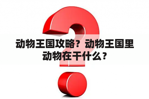 动物王国攻略？动物王国里动物在干什么？