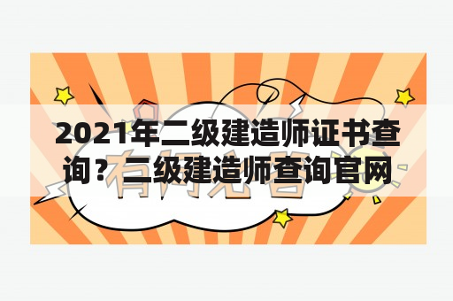 2021年二级建造师证书查询？二级建造师查询官网