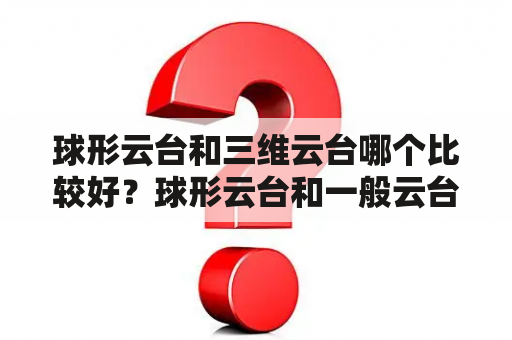 球形云台和三维云台哪个比较好？球形云台和一般云台的区别？