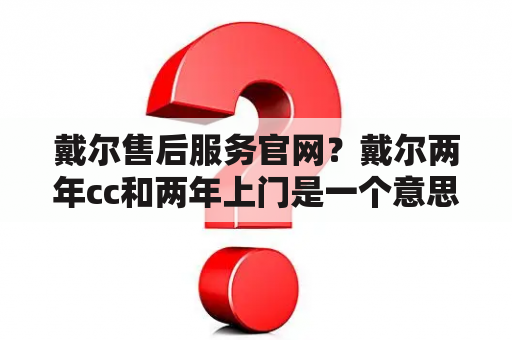 戴尔售后服务官网？戴尔两年cc和两年上门是一个意思吗？