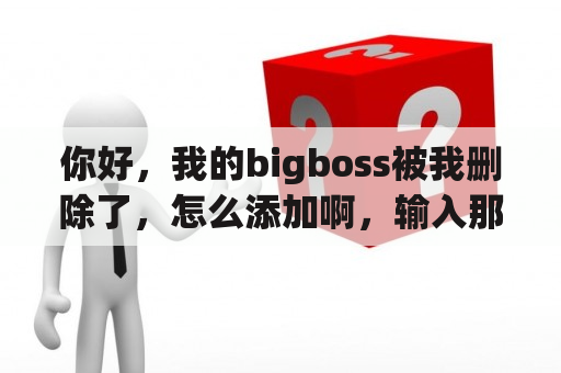 你好，我的bigboss被我删除了，怎么添加啊，输入那个提示未找到软件源？越狱cydia源被删除了，软件cydia图标还在可就是打不开，怎么办好，求大神解救？