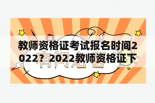 教师资格证考试报名时间2022？2022教师资格证下半年报名时间？