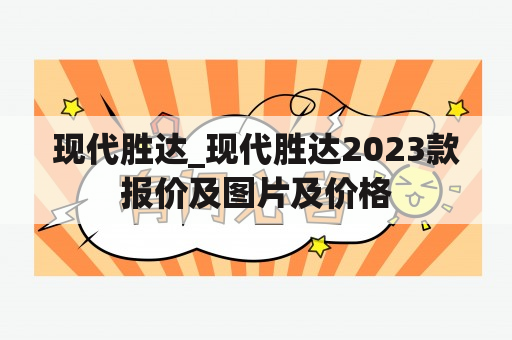 现代胜达_现代胜达2023款报价及图片及价格