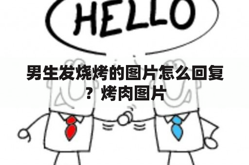 男生发烧烤的图片怎么回复？烤肉图片