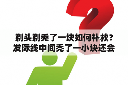 剃头剃秃了一块如何补救？发际线中间秃了一小块还会长吗？