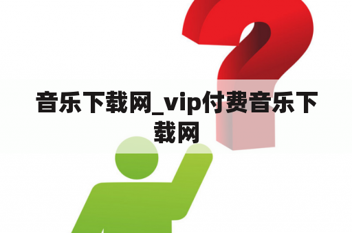 音乐下载网_vip付费音乐下载网