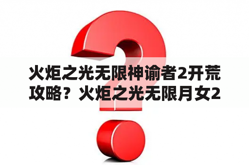 火炬之光无限神谕者2开荒攻略？火炬之光无限月女2开荒详细攻略？