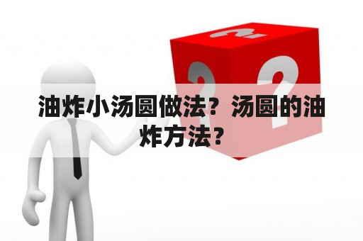 油炸小汤圆做法？汤圆的油炸方法？