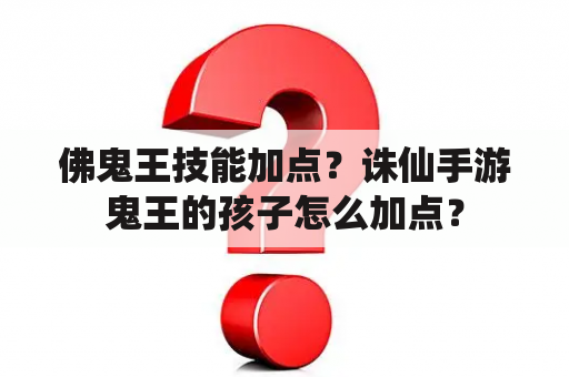 佛鬼王技能加点？诛仙手游鬼王的孩子怎么加点？