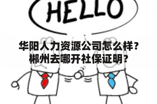 华阳人力资源公司怎么样？郴州去哪开社保证明？