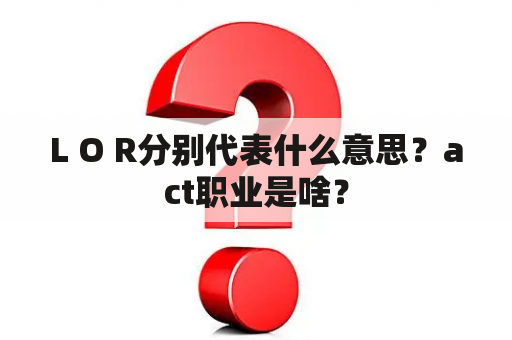 L O R分别代表什么意思？act职业是啥？