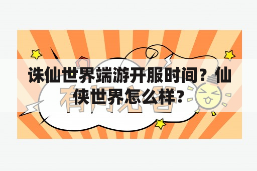 诛仙世界端游开服时间？仙侠世界怎么样？