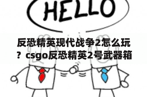 反恐精英现代战争2怎么玩？csgo反恐精英2号武器箱绝版了吗？