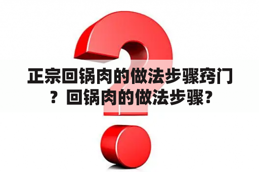 正宗回锅肉的做法步骤窍门？回锅肉的做法步骤？