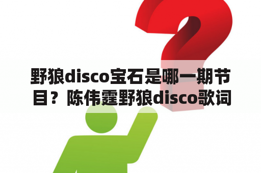 野狼disco宝石是哪一期节目？陈伟霆野狼disco歌词？