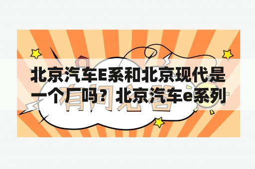 北京汽车E系和北京现代是一个厂吗？北京汽车e系列做个保养多少钱？