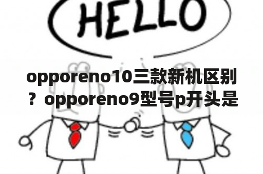 opporeno10三款新机区别？opporeno9型号p开头是新机吗？