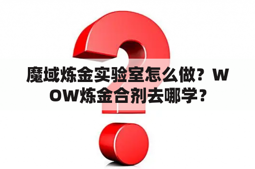 魔域炼金实验室怎么做？WOW炼金合剂去哪学？