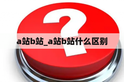 a站b站_a站b站什么区别