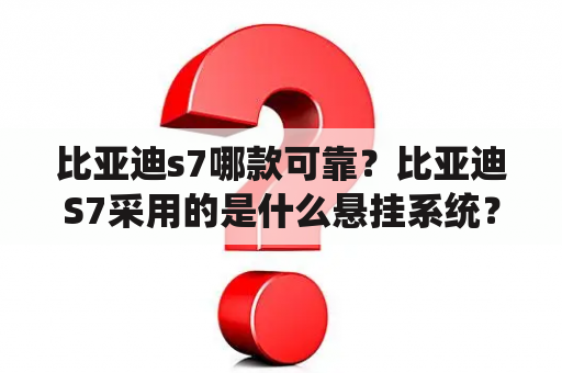 比亚迪s7哪款可靠？比亚迪S7采用的是什么悬挂系统？