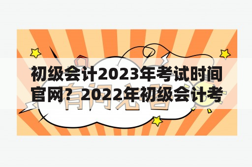 初级会计2023年考试时间官网？2022年初级会计考试怎么报名？