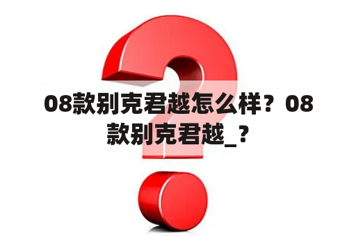 08款别克君越怎么样？08款别克君越_？