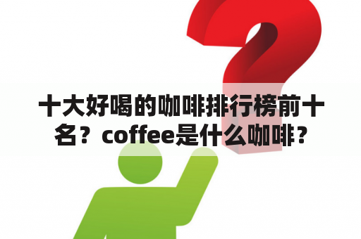 十大好喝的咖啡排行榜前十名？coffee是什么咖啡？