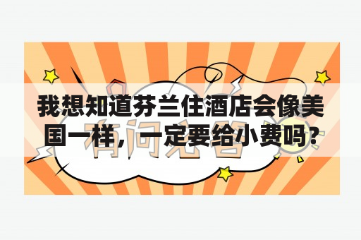 我想知道芬兰住酒店会像美国一样，一定要给小费吗？什么是芬兰浴，来历是怎样的？