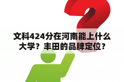 文科424分在河南能上什么大学？丰田的品牌定位？