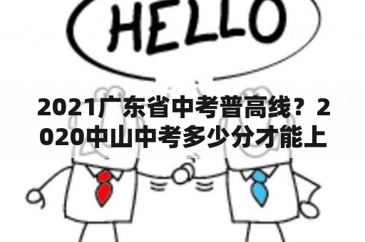 2021广东省中考普高线？2020中山中考多少分才能上高中？