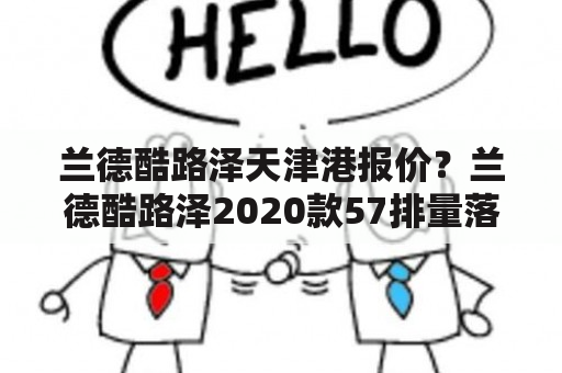 兰德酷路泽天津港报价？兰德酷路泽2020款57排量落地价？