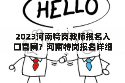 2023河南特岗教师报名入口官网？河南特岗报名详细流程？