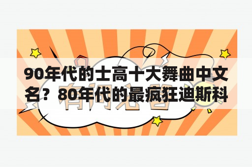 90年代的士高十大舞曲中文名？80年代的最疯狂迪斯科联唱歌曲？