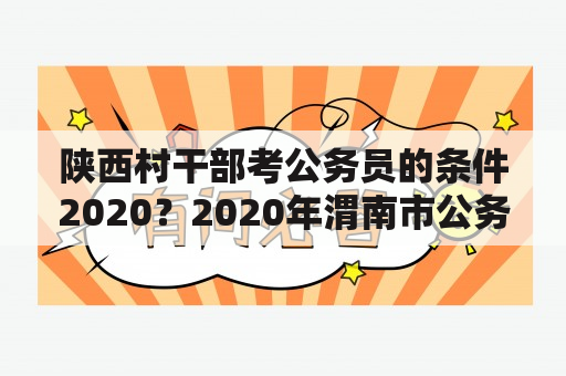 陕西村干部考公务员的条件2020？2020年渭南市公务员体检地点？